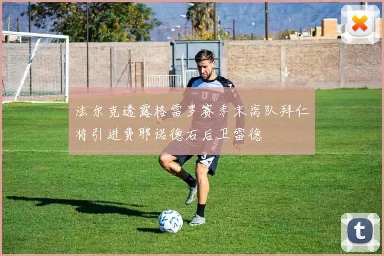 法尔克透露格雷罗赛季末离队拜仁将引进费耶诺德右后卫雷德