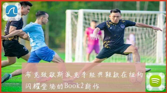 布克致敬斯派克李经典鞋款在纽约闪耀登场的Book2新作