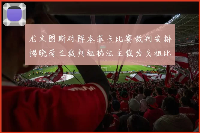尤文图斯对阵本菲卡比赛裁判安排揭晓荷兰裁判组执法主裁为戈祖比尤克